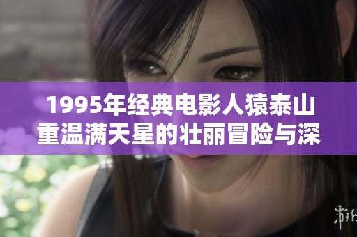 1995年经典电影人猿泰山重温满天星的壮丽冒险与深情回忆