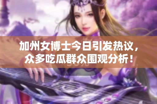 加州女博士今日引发热议，众多吃瓜群众围观分析！