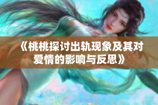 《桃桃探讨出轨现象及其对爱情的影响与反思》