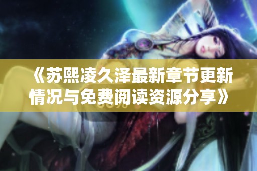 《苏熙凌久泽最新章节更新情况与免费阅读资源分享》