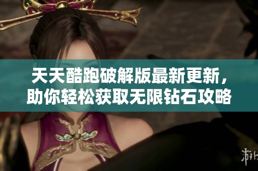 天天酷跑破解版最新更新，助你轻松获取无限钻石攻略分享