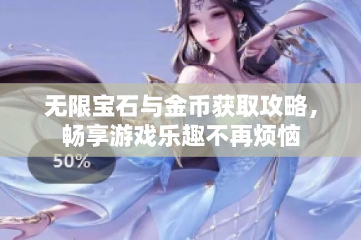 无限宝石与金币获取攻略，畅享游戏乐趣不再烦恼