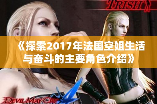 《探索2017年法国空姐生活与奋斗的主要角色介绍》