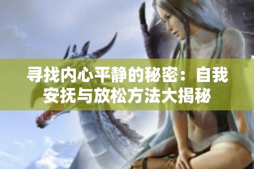 寻找内心平静的秘密：自我安抚与放松方法大揭秘