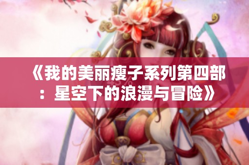 《我的美丽瘦子系列第四部：星空下的浪漫与冒险》