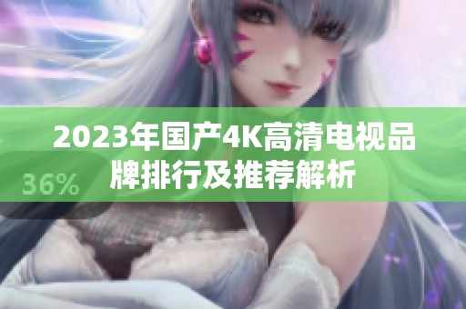 2023年国产4K高清电视品牌排行及推荐解析