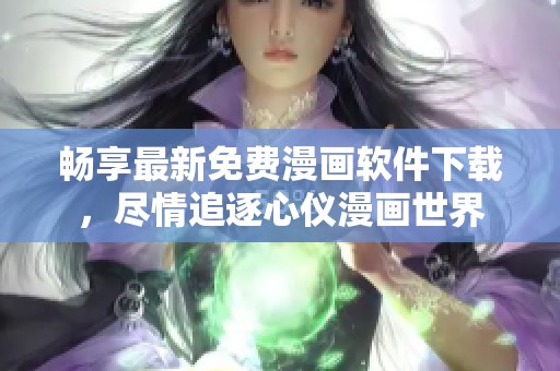 畅享最新免费漫画软件下载，尽情追逐心仪漫画世界