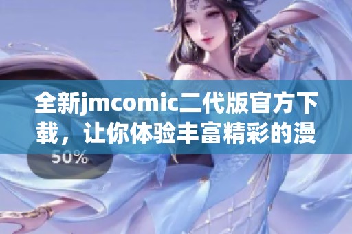 全新jmcomic二代版官方下载，让你体验丰富精彩的漫画世界！