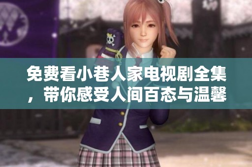 免费看小巷人家电视剧全集，带你感受人间百态与温馨邻里情