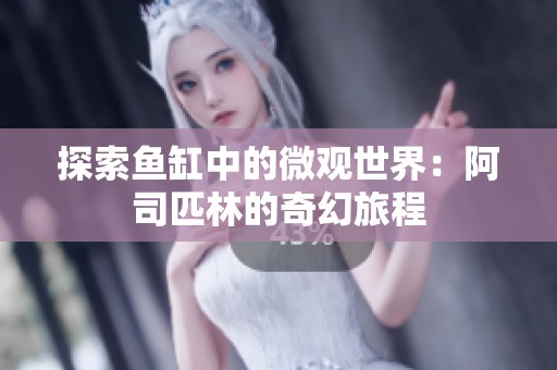 探索鱼缸中的微观世界：阿司匹林的奇幻旅程