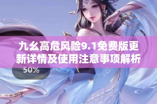 九幺高危风险9.1免费版更新详情及使用注意事项解析