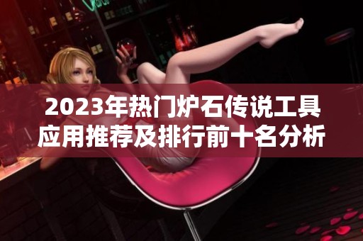 2023年热门炉石传说工具应用推荐及排行前十名分析