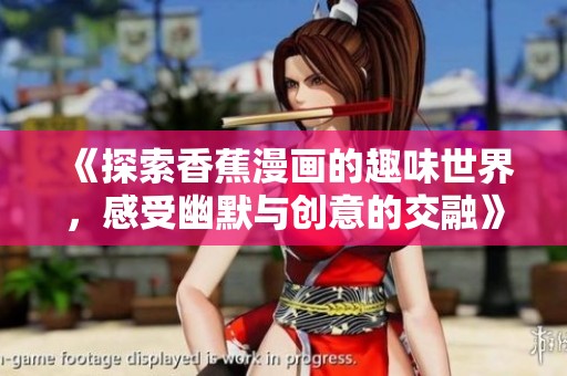 《探索香蕉漫画的趣味世界，感受幽默与创意的交融》
