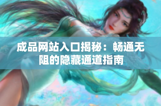 成品网站入口揭秘：畅通无阻的隐藏通道指南