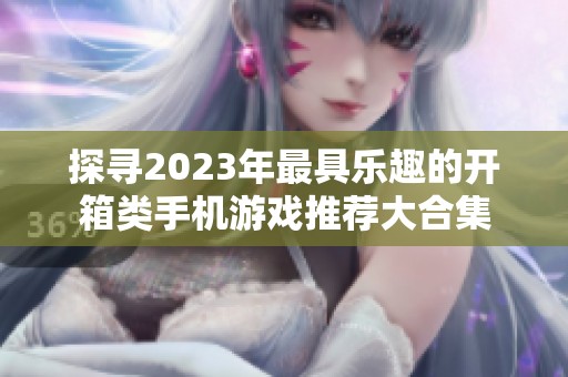 探寻2023年最具乐趣的开箱类手机游戏推荐大合集