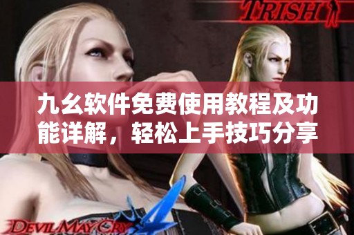 九幺软件免费使用教程及功能详解，轻松上手技巧分享