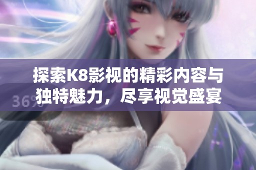 探索K8影视的精彩内容与独特魅力，尽享视觉盛宴