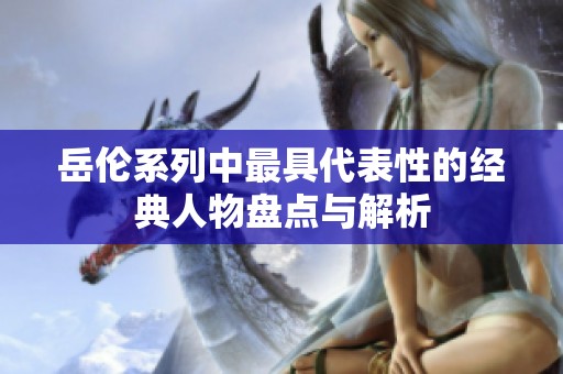岳伦系列中最具代表性的经典人物盘点与解析
