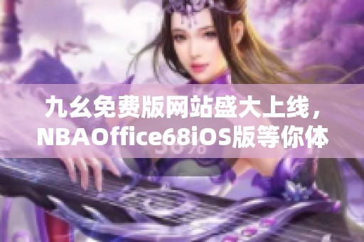 九幺免费版网站盛大上线，NBAOffice68iOS版等你体验！