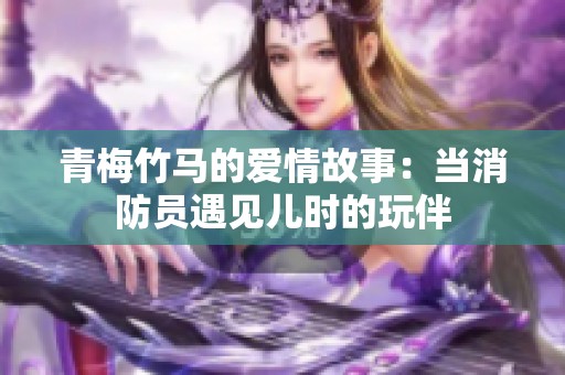 青梅竹马的爱情故事：当消防员遇见儿时的玩伴
