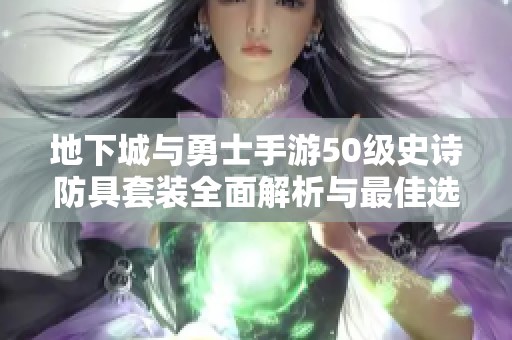 地下城与勇士手游50级史诗防具套装全面解析与最佳选择指南