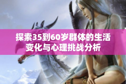 探索35到60岁群体的生活变化与心理挑战分析
