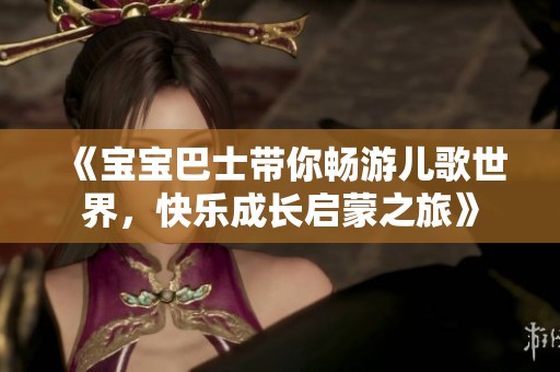 《宝宝巴士带你畅游儿歌世界，快乐成长启蒙之旅》