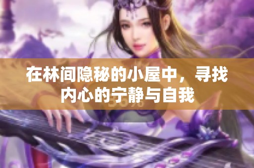 在林间隐秘的小屋中，寻找内心的宁静与自我