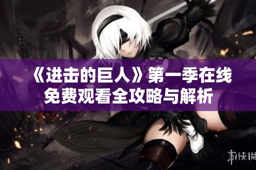《进击的巨人》第一季在线免费观看全攻略与解析