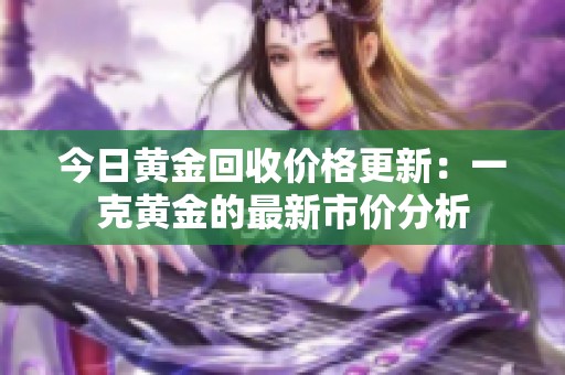 今日黄金回收价格更新：一克黄金的最新市价分析