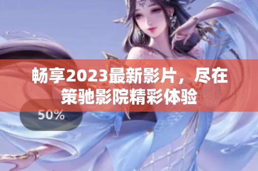 畅享2023最新影片，尽在策驰影院精彩体验