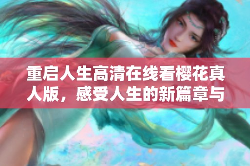 重启人生高清在线看樱花真人版，感受人生的新篇章与感动