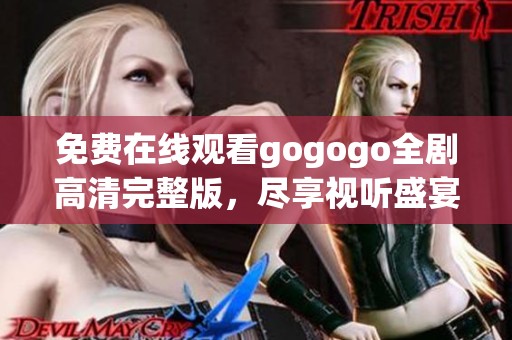 免费在线观看gogogo全剧高清完整版，尽享视听盛宴