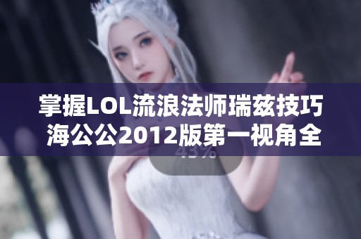 掌握LOL流浪法师瑞兹技巧 海公公2012版第一视角全攻略
