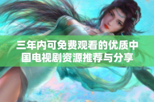 三年内可免费观看的优质中国电视剧资源推荐与分享
