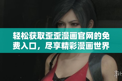 轻松获取歪歪漫画官网的免费入口，尽享精彩漫画世界