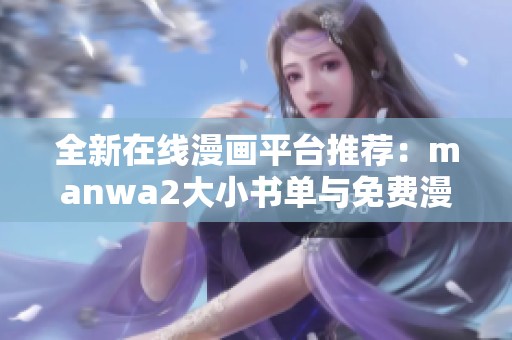 全新在线漫画平台推荐：manwa2大小书单与免费漫画畅享体验