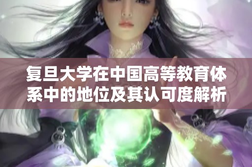 复旦大学在中国高等教育体系中的地位及其认可度解析