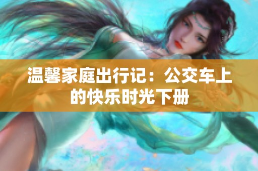 温馨家庭出行记：公交车上的快乐时光下册