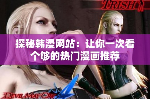 探秘韩漫网站：让你一次看个够的热门漫画推荐