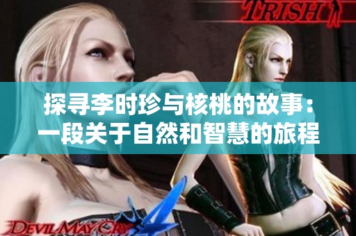 探寻李时珍与核桃的故事：一段关于自然和智慧的旅程