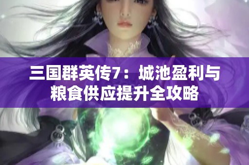 三国群英传7：城池盈利与粮食供应提升全攻略