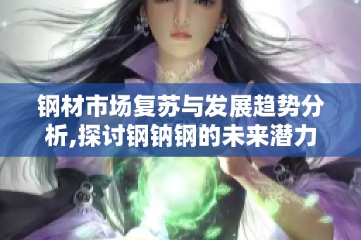 钢材市场复苏与发展趋势分析,探讨钢钠钢的未来潜力