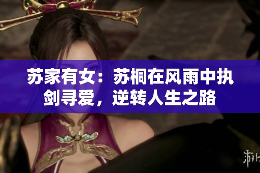 苏家有女：苏桐在风雨中执剑寻爱，逆转人生之路