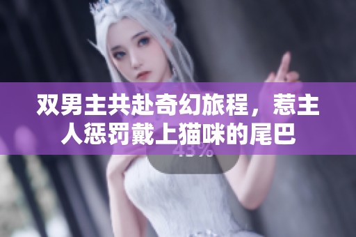 双男主共赴奇幻旅程，惹主人惩罚戴上猫咪的尾巴