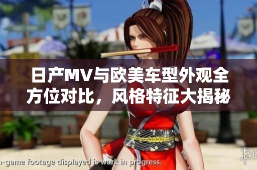 日产MV与欧美车型外观全方位对比，风格特征大揭秘