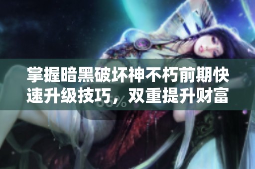 掌握暗黑破坏神不朽前期快速升级技巧，双重提升财富与实力的方法揭秘