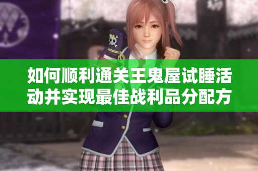 如何顺利通关王鬼屋试睡活动并实现最佳战利品分配方案