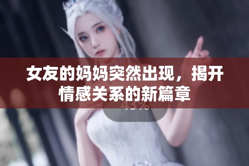 女友的妈妈突然出现，揭开情感关系的新篇章