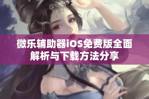 微乐辅助器iOS免费版全面解析与下载方法分享
